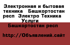 Электронная и бытовая техника - Башкортостан респ. Электро-Техника » Услуги   . Башкортостан респ.